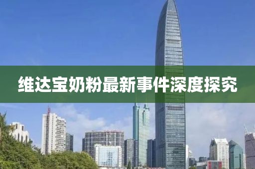 维达宝奶粉最新事件深度探究