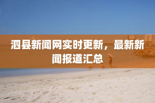 泗县新闻网实时更新，最新新闻报道汇总