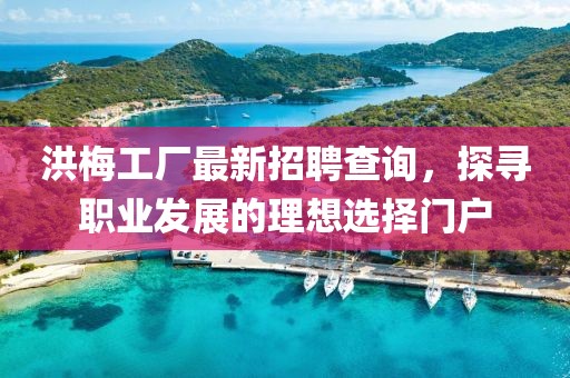 洪梅工厂最新招聘查询，探寻职业发展的理想选择门户