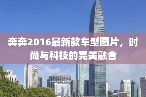 奔奔2016最新款车型图片，时尚与科技的完美融合