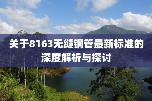 关于8163无缝钢管最新标准的深度解析与探讨