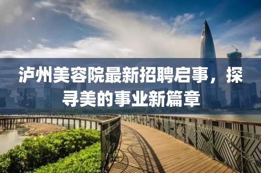 泸州美容院最新招聘启事，探寻美的事业新篇章