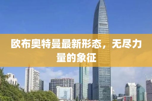欧布奥特曼最新形态，无尽力量的象征