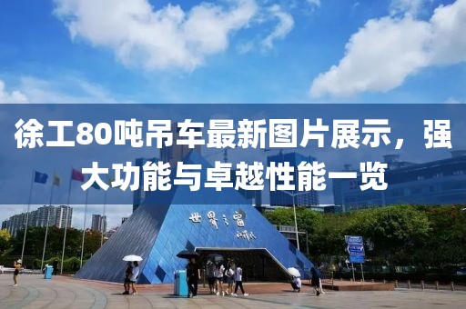 徐工80吨吊车最新图片展示，强大功能与卓越性能一览