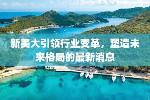 新美大引领行业变革，塑造未来格局的最新消息