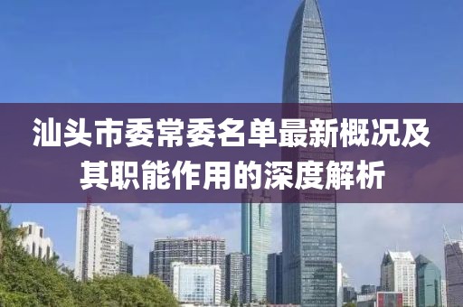 汕头市委常委名单最新概况及其职能作用的深度解析