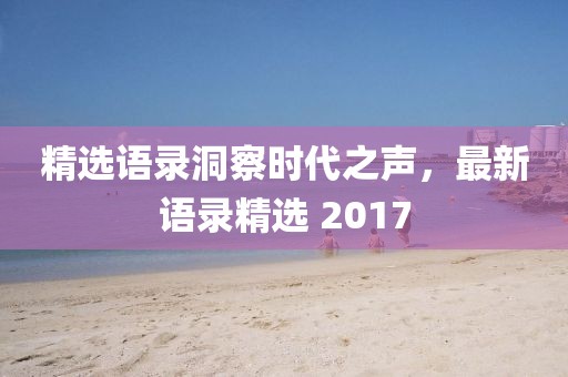 精选语录洞察时代之声，最新语录精选 2017