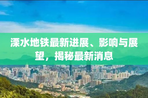 溧水地铁最新进展、影响与展望，揭秘最新消息