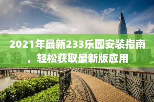 2021年最新233乐园安装指南，轻松获取最新版应用