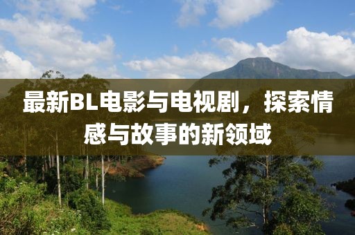 最新BL电影与电视剧，探索情感与故事的新领域