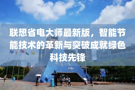 联想省电大师最新版，智能节能技术的革新与突破成就绿色科技先锋