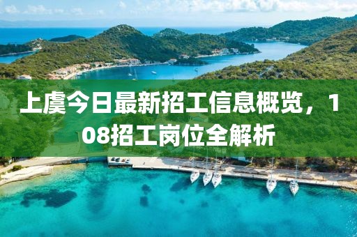 上虞今日最新招工信息概览，108招工岗位全解析
