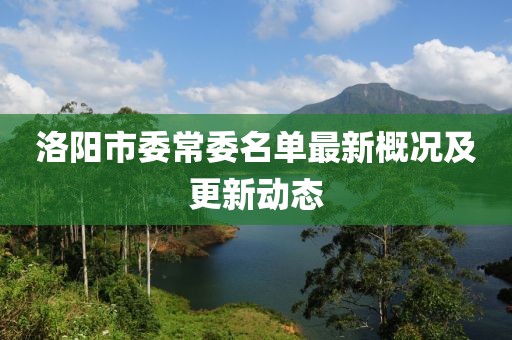 洛阳市委常委名单最新概况及更新动态