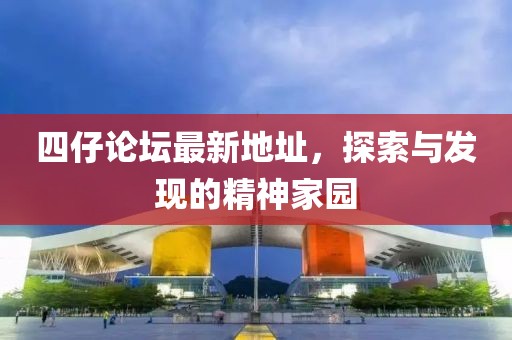 四仔论坛最新地址，探索与发现的精神家园