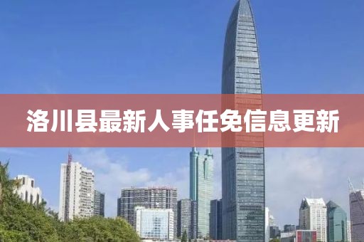 洛川县最新人事任免信息更新
