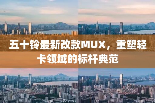 五十铃最新改款MUX，重塑轻卡领域的标杆典范