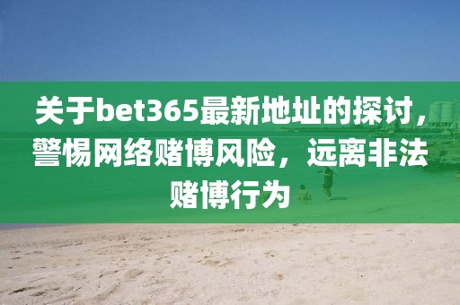 关于bet365最新地址的探讨，警惕网络赌博风险，远离非法赌博行为