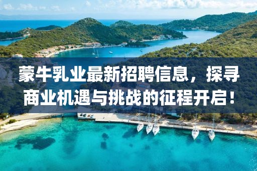 蒙牛乳业最新招聘信息，探寻商业机遇与挑战的征程开启！