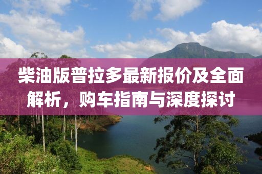 柴油版普拉多最新报价及全面解析，购车指南与深度探讨