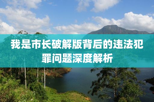 我是市长破解版背后的违法犯罪问题深度解析
