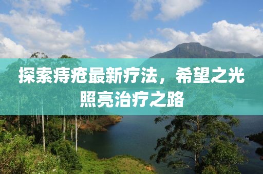 探索痔疮最新疗法，希望之光照亮治疗之路