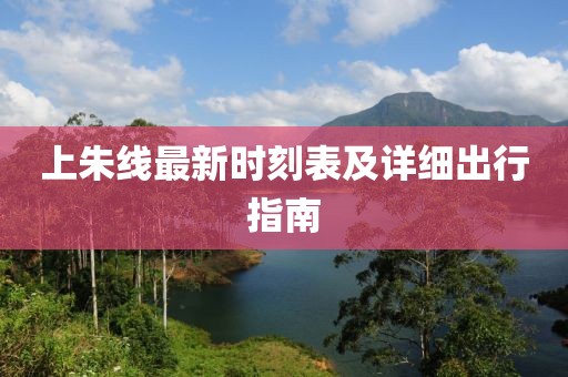 上朱线最新时刻表及详细出行指南